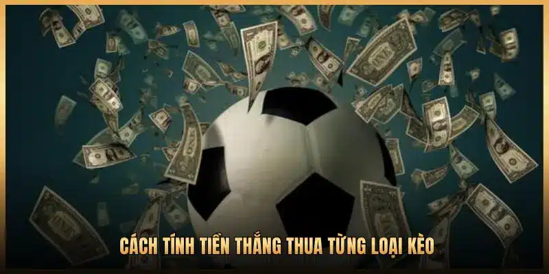 CÁCH TÍNH TIỀN THẮNG THUA TỪNG LOẠI KÈO