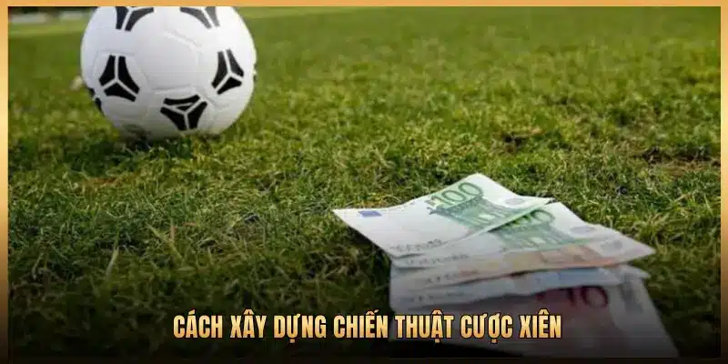 CÁCH XÂY DỰNG CHIẾN THUẬT CƯỢC XIÊN
