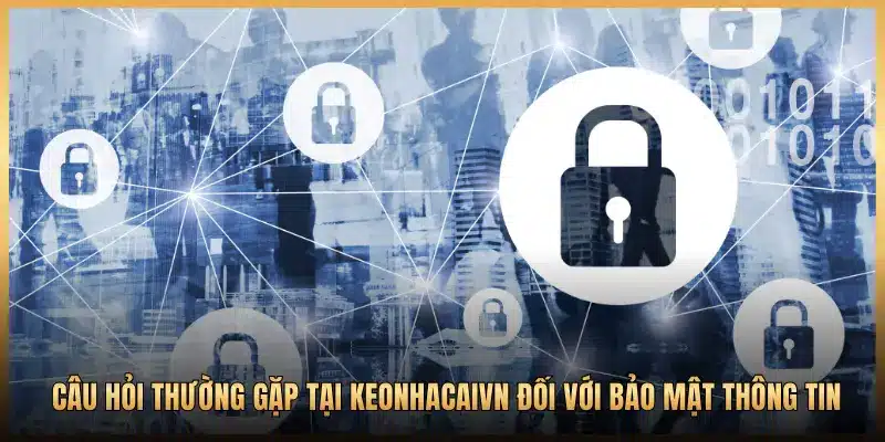 Câu hỏi thường gặp tại Keonhacaivn đối với bảo mật thông tin