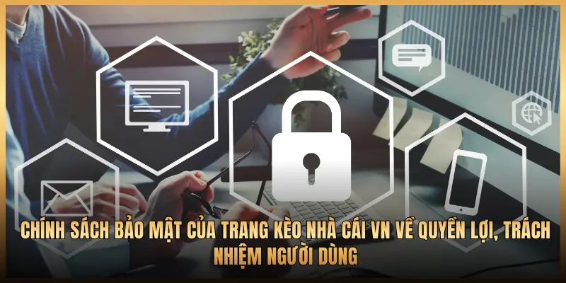 CHÍNH SÁCH BẢO MẬT CỦA TRANG KÈO NHÀ CÁI VN VỀ QUYỀN LỢI, TRÁCH NHIỆM NGƯỜI DÙNG
