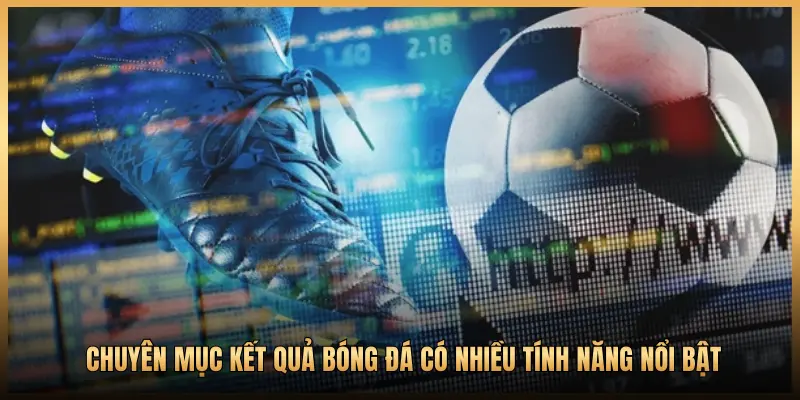 CHUYÊN MỤC KẾT QUẢ BÓNG ĐÁ CÓ NHIỀU TÍNH NĂNG NỔI BẬT