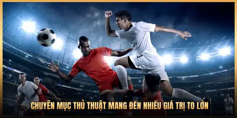  CHUYÊN MỤC THỦ THUẬT MANG ĐẾN NHIỀU GIÁ TRỊ TO LỚN