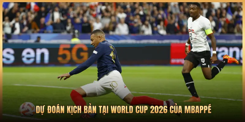 DỰ ĐOÁN KỊCH BẢN TẠI WORLD CUP 2026 CỦA MBAPPÉ