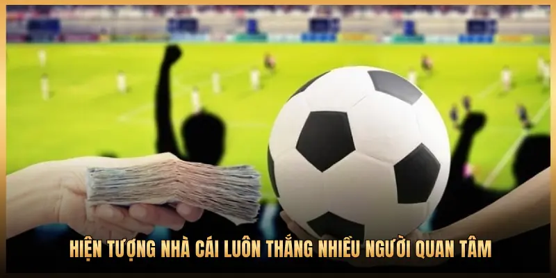 HIỆN TƯỢNG NHÀ CÁI LUÔN THẮNG NHIỀU NGƯỜI QUAN TÂM