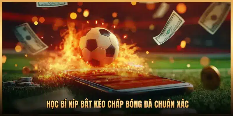 HỌC BÍ KÍP BẮT KÈO CHẤP BÓNG ĐÁ CHUẨN XÁC