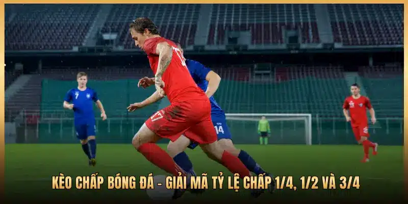 Kèo Chấp Bóng Đá - Giải Mã Tỷ Lệ Chấp 1/4, 1/2 Và 3/4