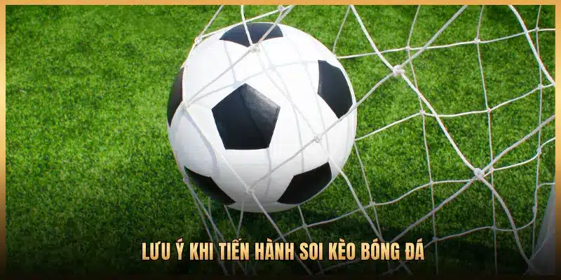 LƯU Ý KHI TIẾN HÀNH SOI KÈO BÓNG ĐÁ