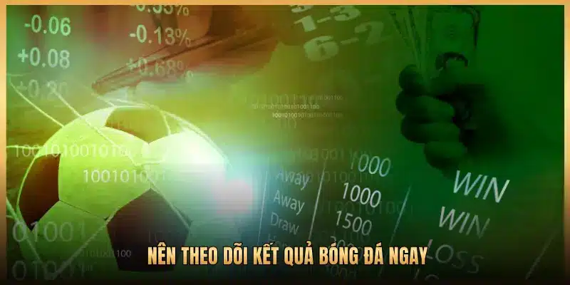 NÊN THEO DÕI KẾT QUẢ BÓNG ĐÁ NGAY