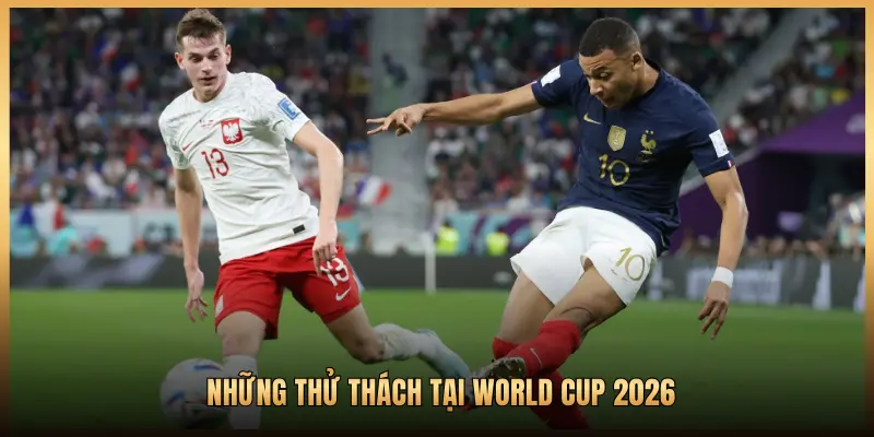 NHỮNG THỬ THÁCH TẠI WORLD CUP 2026