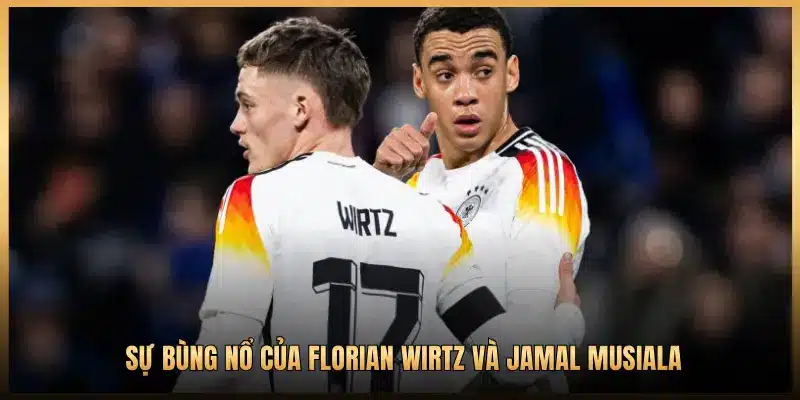 SỰ BÙNG NỔ CỦA FLORIAN WIRTZ VÀ JAMAL MUSIALA