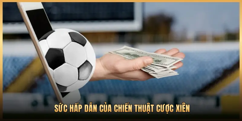 SỨC HẤP DẪN CỦA CHIẾN THUẬT CƯỢC XIÊN