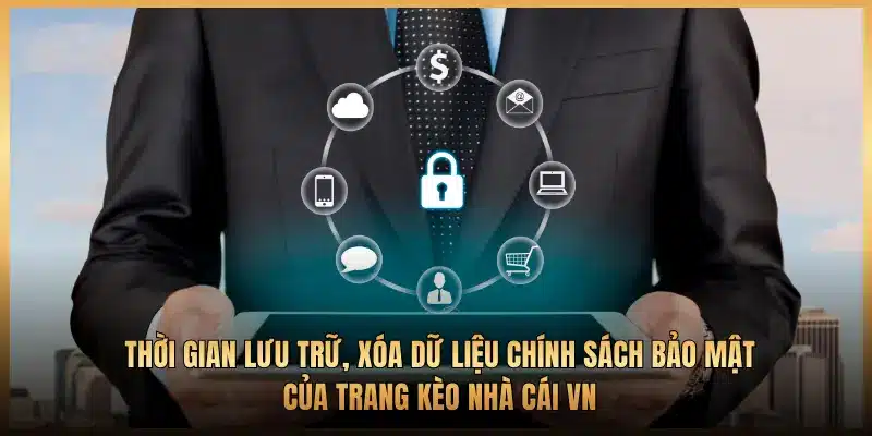 THỜI GIAN LƯU TRỮ, XÓA DỮ LIỆU CHÍNH SÁCH BẢO MẬT CỦA TRANG KÈO NHÀ CÁI VN