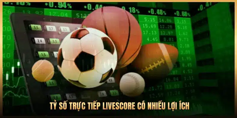 TỶ SỐ TRỰC TIẾP LIVESCORE CÓ NHIỀU LỢI ÍCH