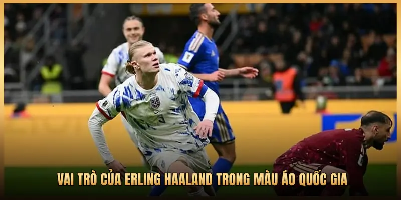 VAI TRÒ CỦA ERLING HAALAND TRONG MÀU ÁO QUỐC GIA